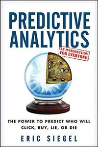 Predictive Analytics: The Power to Predict Who Will Click, Buy, Lie, or Die