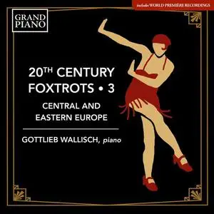 Gottlieb Wallisch - 20th Century Foxtrots, Vol. 3: Central & Eastern Europe (2021)