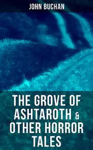 «The Grove of Ashtaroth & Other Horror Tales» by John Buchan