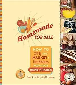 Homemade for Sale: How to Set Up and Market a Food Business from Your Home Kitchen