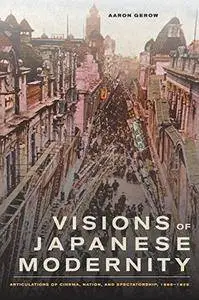 Visions of Japanese Modernity: Articulations of Cinema, Nation, and Spectatorship, 1895-1925