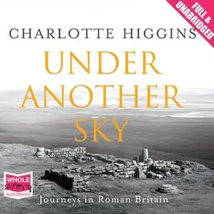 «Under Another Sky: Journeys in Roman Britain» by Charlotte Higgins