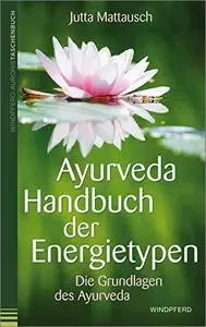 Ayurveda Handbuch der Energietypen: Die Grundlagen des Ayurveda