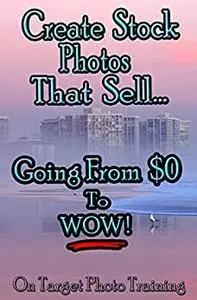 Create Stock Photos That Sell...: Going From $0 To WOW!