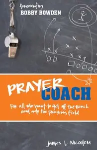 James L. Nicodem - Prayer Coach: For All Who Want to Get Off the Bench and onto the Praying Field