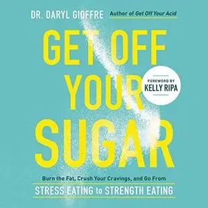 Get Off Your Sugar: Burn the Fat, Crush Your Cravings, and Go From Stress Eating to Strength Eating [Audiobook]
