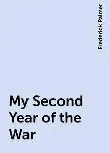 «My Second Year of the War» by Frederick Palmer