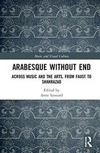 Arabesque without End: Across Music and the Arts, from Faust to Shahrazad