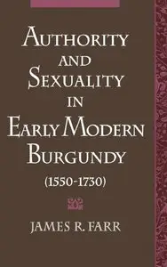 Authority and Sexuality in Early Modern Burgundy (1550-1730) (Studies in the History of Sexuality) (repost)