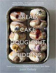 Bread Cake Doughnut Pudding: Sweet And Savoury Recipes From Britain's Best Baker