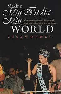 Making Miss India Miss World: Constructing Gender, Power, and the Nation in Postliberalization India (Gender and Globalization)