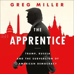 «The Apprentice: Trump, Russia and the Subversion of American Democracy» by Greg Miller