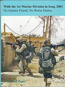 With the 1st Marine Division in Iraq, 2003: No Greater Friend, No Worse Enemy