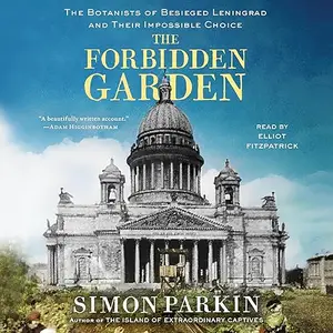 The Forbidden Garden: The Botanists of Besieged Leningrad and Their Impossible Choice [Audiobook]