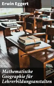 Mathematische Geographie für Lehrerbildungsanstalten: Innovative Verbindung von Mathematik und Geographie für Lehrende und