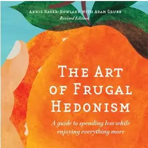 The Art of Frugal Hedonism: A Guide to Spending Less While Enjoying Everything More