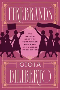 Firebrands: The Untold Story of Four Women Who Made and Unmade Prohibition