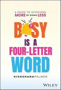 Busy Is a Four-Letter Word: A Guide to Achieving More by Doing Less