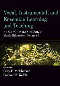 Vocal, Instrumental, and Ensemble Learning and Teaching: An Oxford Handbook of Music Education, Volume 3