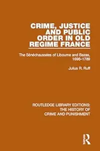 Crime, Justice and Public Order in Old Regime France: The Sénéchaussées of Libourne and Bazas, 1696-1789