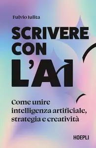 Fulvio Julita - Scrivere con l'AI. Come unire intelligenza artificiale, strategia e creatività