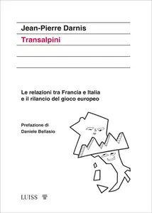 Transalpini. Le relazioni tra Francia e Italia e il rilancio del gioco europeo - Jean-Pierre Darnis