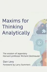 Maxims for Thinking Analytically: The Wisdom of Legendary Harvard Professor Richard Zeckhauser