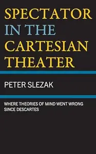 Spectator in the Cartesian Theater: Where Theories of Mind Went Wrong since Descartes
