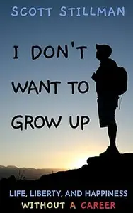 I Don't Want To Grow Up: Life, Liberty, and Happiness. Without a Career.