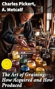 The Art of Graining: How Acquired and How Produced: Enriched edition. With the description of colors and their applications