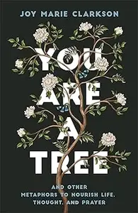 You Are a Tree: And Other Metaphors to Nourish Life, Thought, and Prayer―A Contemplative Meditation on Language in Scrip