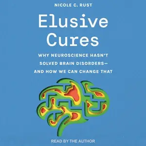 Elusive Cures: Why Neuroscience Hasn’t Solved Brain Disorders—and How We Can Change That [Audiobook]