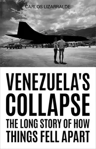 Venezuela's Collapse: The Long Story of How Things Fell Apart