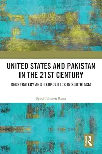 United States and Pakistan in the 21st Century: Geostrategy and Geopolitics in South Asia