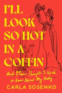 I'll Look So Hot in a Coffin: And Other Thoughts I Used to Have About My Body