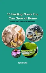 10 Healing Plants You Can Grow at Home: A Beginner’s Guide to Growing Your Own Natural Remedies