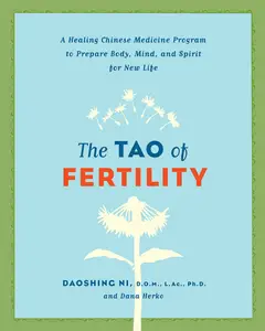 The Tao of Fertility: A Healing Chinese Medicine Program to Prepare Body, Mind, and Spirit for New Life