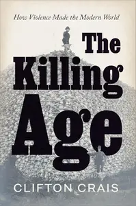 The Killing Age: How Violence Made the Modern World (US Edition)