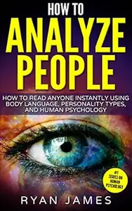 How to Analyze People: How to Read Anyone Instantly Using Body Language, Personality Types, and Human Psychology