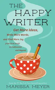 The Happy Writer: Get More Ideas, Write More Words, and Find More Joy from First Draft to Publication and Beyond