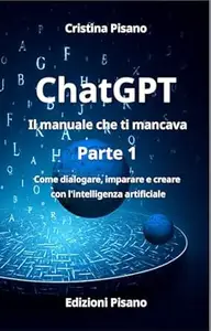 ChatGPT Il manuale che cercavi: Come dialogare, imparare e creare con l'intelligenza artificiale