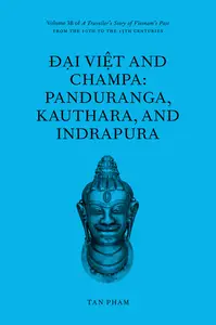 Đại Việt and Champa: Panduranga, Kauthara, and Indrapura: Volume 3B of A Traveller's Story of Vietnam's Past