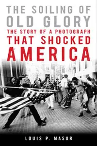 The Soiling of Old Glory: The Story of a Photograph That Shocked America