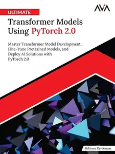 Ultimate Transformer Models Using PyTorch 2.0: Master Transformer Model Development, Fine-Tune Pretrained Models, and Deploy