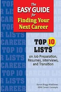 The Easy Guide for Finding Your Next Career: Top Ten Lists on Job Search Preparation, Resumes, Interviews, and Transitio