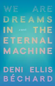 We Are Dreams in the Eternal Machine: A Novel