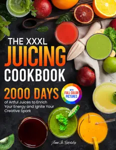 The XXXL Juicing Cookbook: 2000 Days of Artful Juices to Enrich Your Energy and Ignite Your Creative Spark