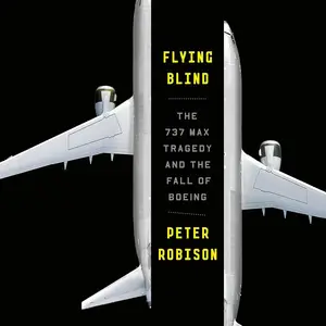 Flying Blind: The 737 MAX Tragedy and the Fall of Boeing