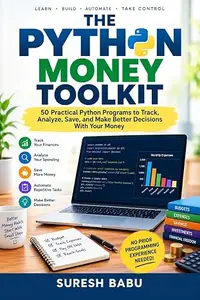 The Python Money Toolkit: 50 Practical Python Programs to Track, Analyze, Save, and Make Better Decisions With Your Money