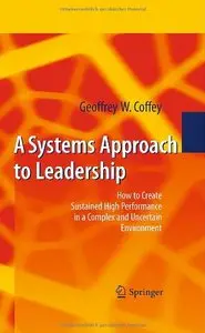 A Systems Approach to Leadership: How to Create Sustained High Performance in a Complex and Uncertain Environment